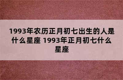 1993年农历正月初七出生的人是什么星座 1993年正月初七什么星座